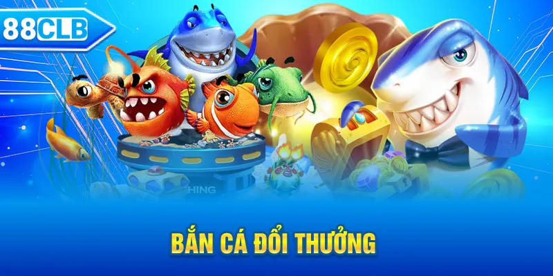 Săn cá đổi thưởng siêu lợi nhuận tại 88CLB